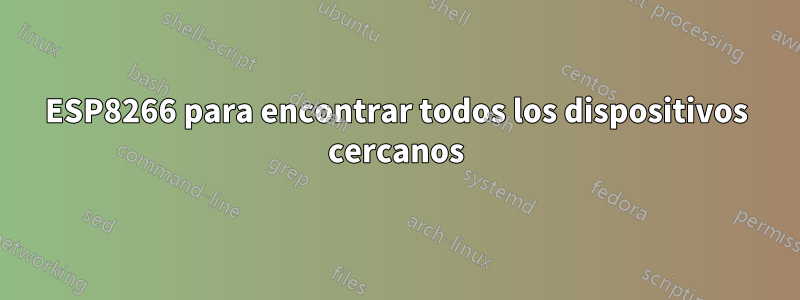 ESP8266 para encontrar todos los dispositivos cercanos