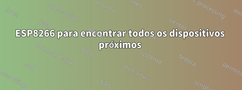 ESP8266 para encontrar todos os dispositivos próximos