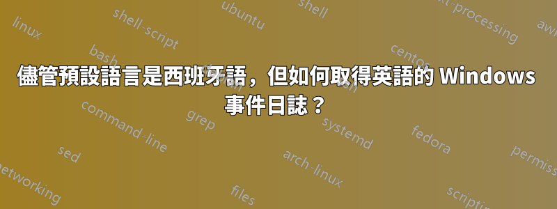 儘管預設語言是西班牙語，但如何取得英語的 Windows 事件日誌？