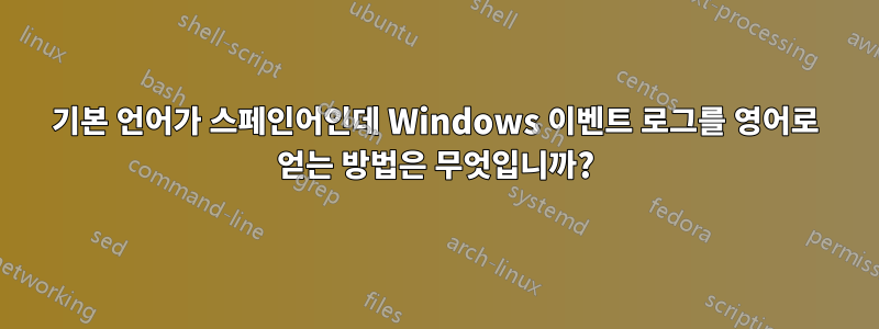 기본 언어가 스페인어인데 Windows 이벤트 로그를 영어로 얻는 방법은 무엇입니까?