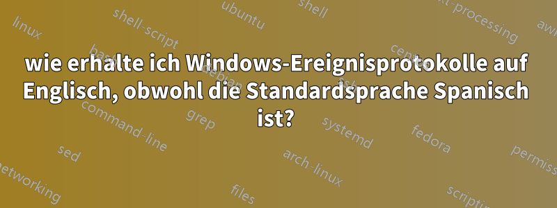 wie erhalte ich Windows-Ereignisprotokolle auf Englisch, obwohl die Standardsprache Spanisch ist?