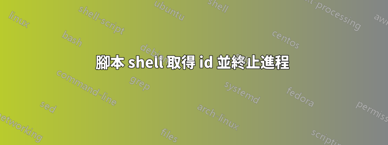 腳本 shell 取得 id 並終止進程