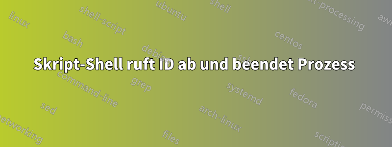 Skript-Shell ruft ID ab und beendet Prozess