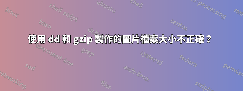 使用 dd 和 gzip 製作的圖片檔案大小不正確？