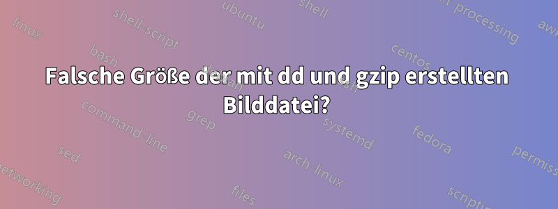 Falsche Größe der mit dd und gzip erstellten Bilddatei?