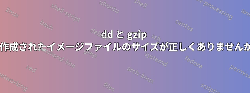 dd と gzip で作成されたイメージファイルのサイズが正しくありませんか?