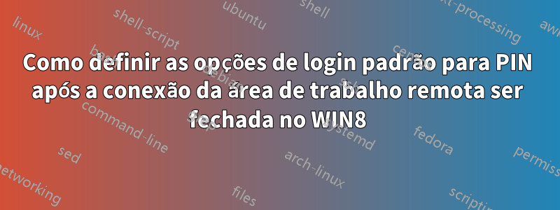 Como definir as opções de login padrão para PIN após a conexão da área de trabalho remota ser fechada no WIN8