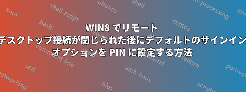 WIN8 でリモート デスクトップ接続が閉じられた後にデフォルトのサインイン オプションを PIN に設定する方法