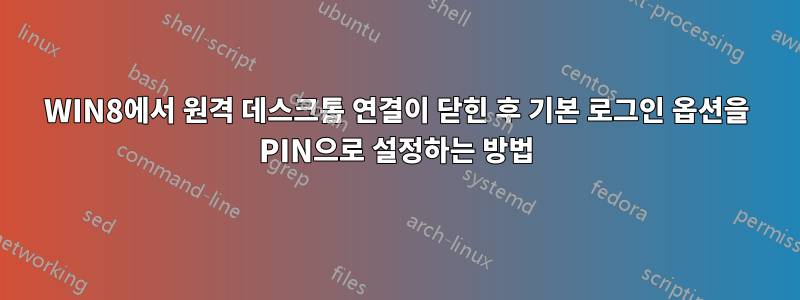 WIN8에서 원격 데스크톱 연결이 닫힌 후 기본 로그인 옵션을 PIN으로 설정하는 방법