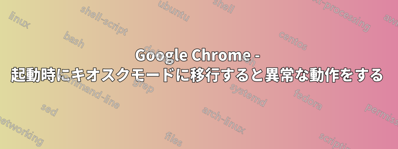 Google Chrome - 起動時にキオスクモードに移行すると異常な動作をする