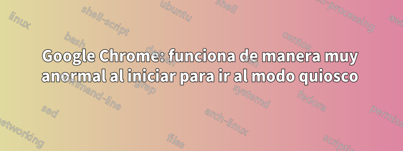 Google Chrome: funciona de manera muy anormal al iniciar para ir al modo quiosco