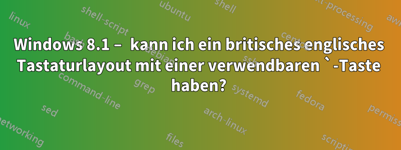 Windows 8.1 – kann ich ein britisches englisches Tastaturlayout mit einer verwendbaren `-Taste haben?