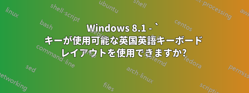 Windows 8.1 - ` キーが使用可能な英国英語キーボード レイアウトを使用できますか?