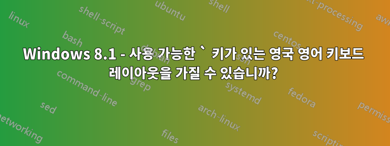 Windows 8.1 - 사용 가능한 ` 키가 있는 영국 영어 키보드 레이아웃을 가질 수 있습니까?