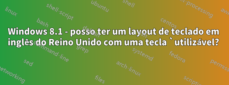 Windows 8.1 - posso ter um layout de teclado em inglês do Reino Unido com uma tecla `utilizável?