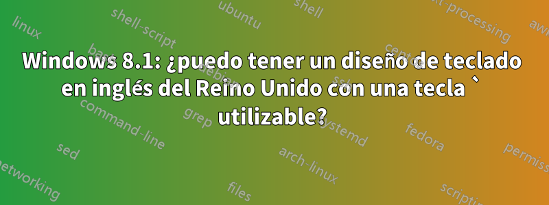 Windows 8.1: ¿puedo tener un diseño de teclado en inglés del Reino Unido con una tecla ` utilizable?