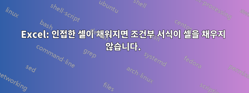 Excel: 인접한 셀이 채워지면 조건부 서식이 셀을 채우지 않습니다.