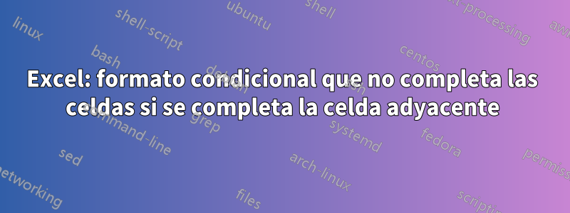 Excel: formato condicional que no completa las celdas si se completa la celda adyacente