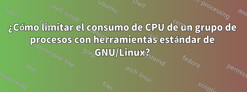 ¿Cómo limitar el consumo de CPU de un grupo de procesos con herramientas estándar de GNU/Linux?