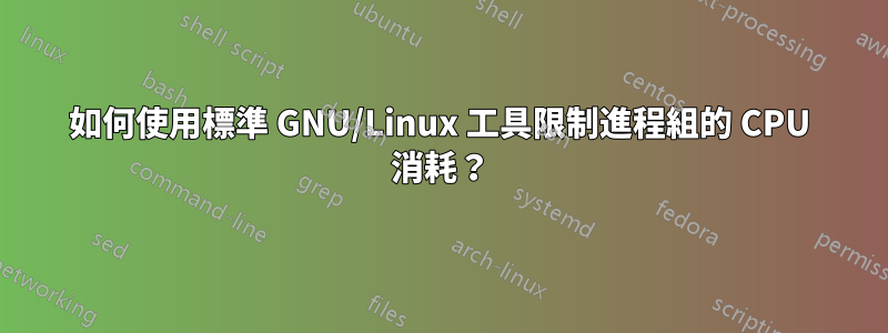 如何使用標準 GNU/Linux 工具限制進程組的 CPU 消耗？