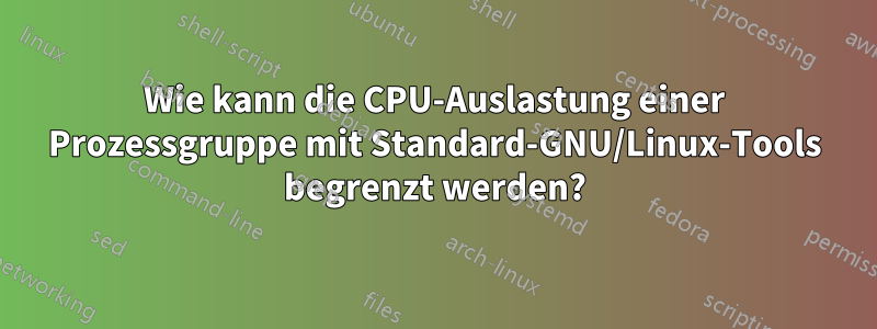 Wie kann die CPU-Auslastung einer Prozessgruppe mit Standard-GNU/Linux-Tools begrenzt werden?