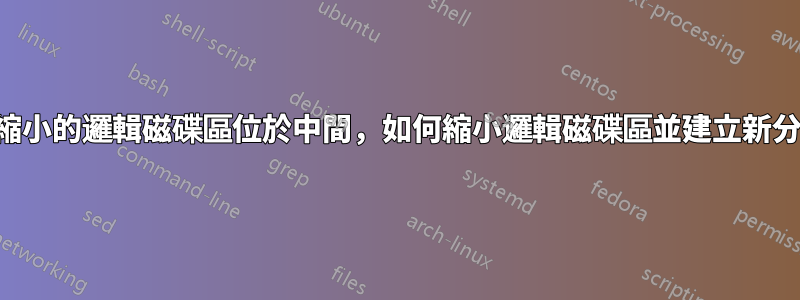 如果要縮小的邏輯磁碟區位於中間，如何縮小邏輯磁碟區並建立新分割區？