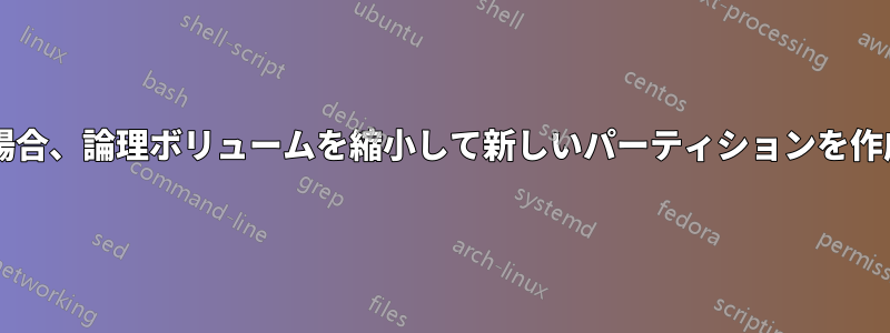 縮小する論理ボリュームが中央にある場合、論理ボリュームを縮小して新しいパーティションを作成するにはどうすればよいでしょうか?