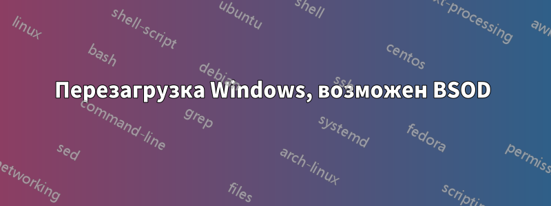 Перезагрузка Windows, возможен BSOD