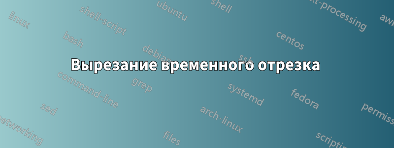 Вырезание временного отрезка