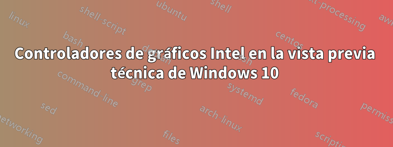 Controladores de gráficos Intel en la vista previa técnica de Windows 10