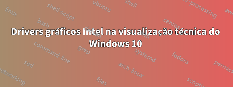 Drivers gráficos Intel na visualização técnica do Windows 10