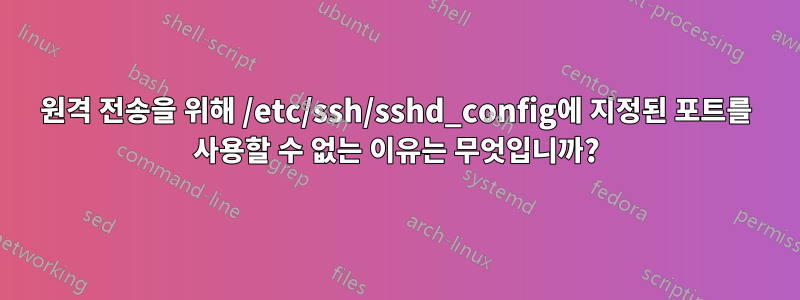 원격 전송을 위해 /etc/ssh/sshd_config에 지정된 포트를 사용할 수 없는 이유는 무엇입니까?