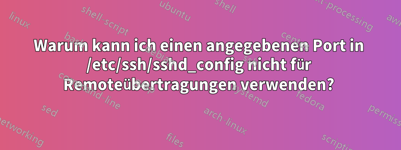 Warum kann ich einen angegebenen Port in /etc/ssh/sshd_config nicht für Remoteübertragungen verwenden?