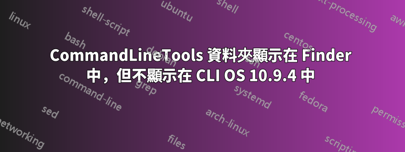 CommandLineTools 資料夾顯示在 Finder 中，但不顯示在 CLI OS 10.9.4 中