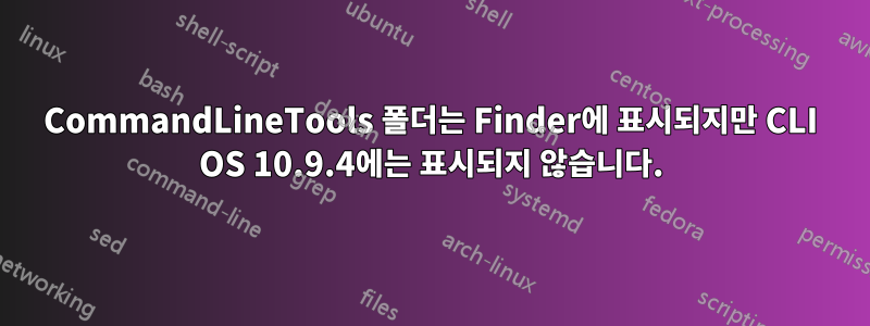 CommandLineTools 폴더는 Finder에 표시되지만 CLI OS 10.9.4에는 표시되지 않습니다.