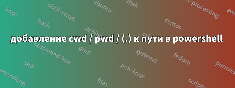 добавление cwd / pwd / (.) к пути в powershell