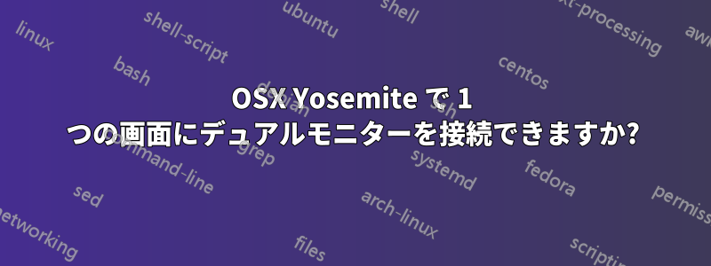 OSX Yosemite で 1 つの画面にデュアルモニターを接続できますか?