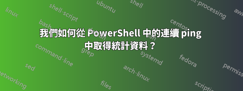 我們如何從 PowerShell 中的連續 ping 中取得統計資料？