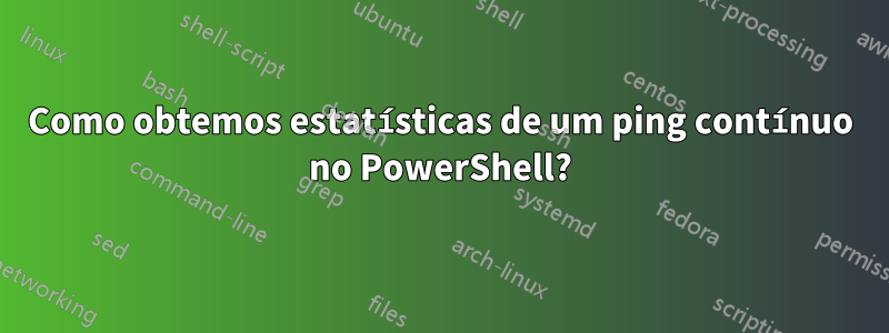 Como obtemos estatísticas de um ping contínuo no PowerShell?