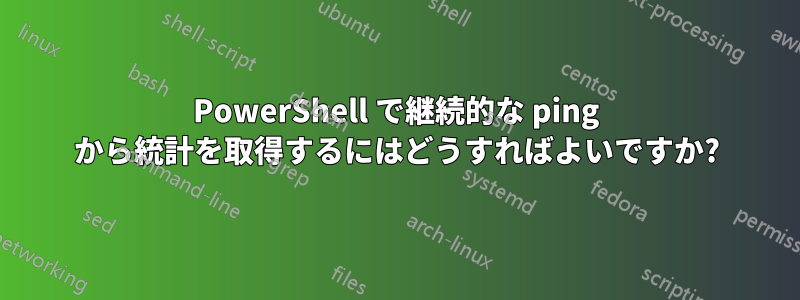 PowerShell で継続的な ping から統計を取得するにはどうすればよいですか?