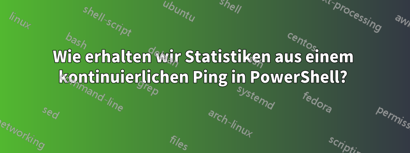 Wie erhalten wir Statistiken aus einem kontinuierlichen Ping in PowerShell?