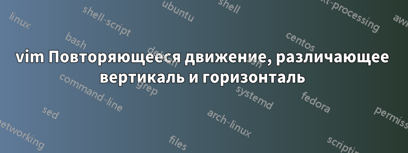 vim Повторяющееся движение, различающее вертикаль и горизонталь