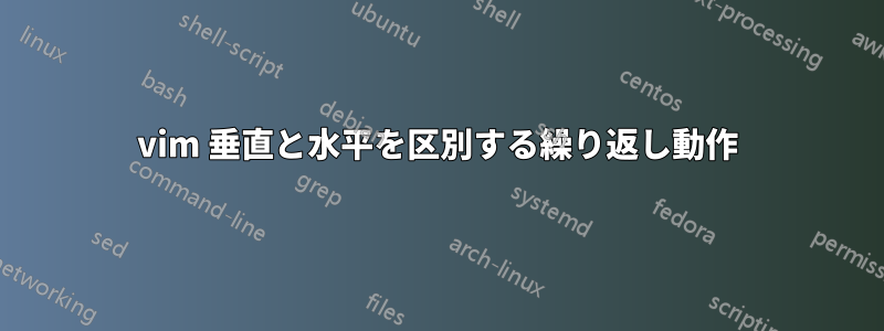 vim 垂直と水平を区別する繰り返し動作