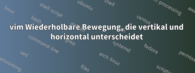 vim Wiederholbare Bewegung, die vertikal und horizontal unterscheidet