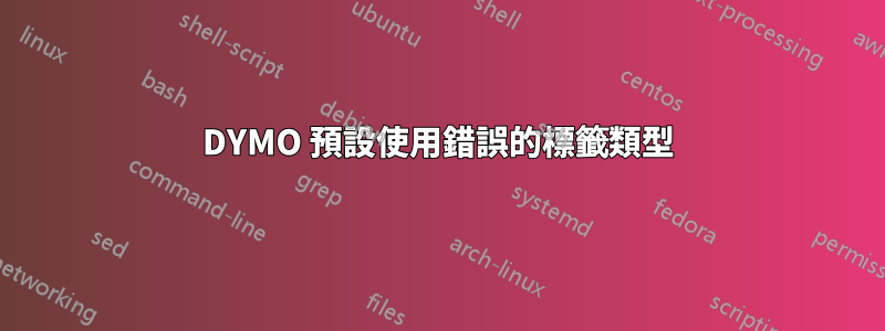 DYMO 預設使用錯誤的標籤類型