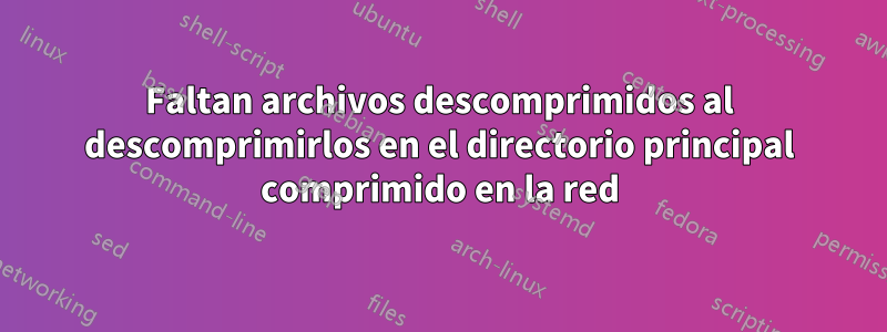 Faltan archivos descomprimidos al descomprimirlos en el directorio principal comprimido en la red