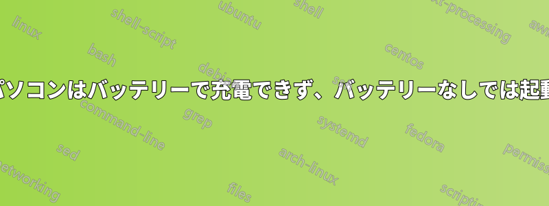 ノートパソコンはバッテリーで充電できず、バッテリーなしでは起動しない