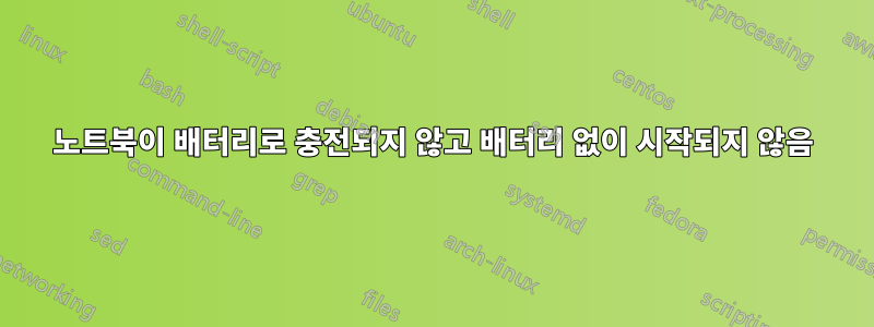 노트북이 배터리로 충전되지 않고 배터리 없이 시작되지 않음