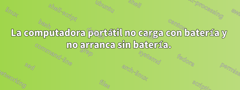 La computadora portátil no carga con batería y no arranca sin batería.