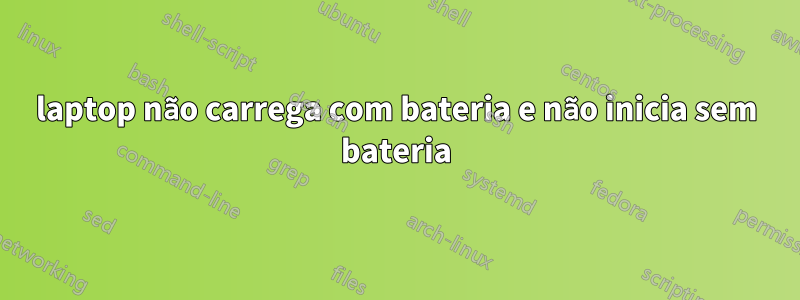 laptop não carrega com bateria e não inicia sem bateria